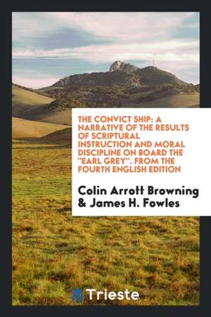 The Convict Ship: A Narrative of the Results of Scriptural Instruction and Moral Discipline on ... de Colin Arrott Browning