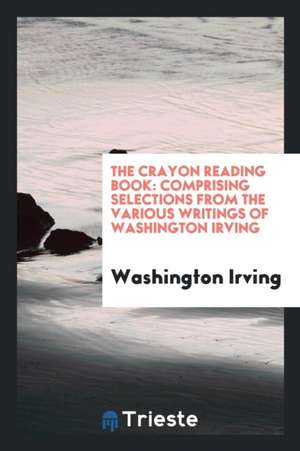 The Crayon Reading Book: Comprising Selections from the Various Writings of Washington Irving de Washington Irving