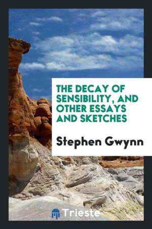 The Decay of Sensibility, and Other Essays and Sketches de Stephen Gwynn