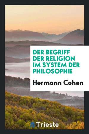 Der Begriff Der Religion in System Der Philosophie de Dr Hermann Cohen