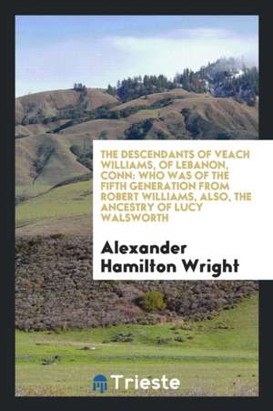 The Descendants of Veach Williams, of Lebanon, Conn: Who Was of the Fifth ... de Alexander Hamilton Wright