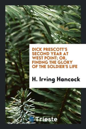 Dick Prescott's Second Year at West Point; Or, Findng the Glory of the ... de H. Irving Hancock