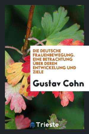 Die Deutsche Frauenbewegung. Eine Betrachtung Über Deren Entwickelung Und Ziele de Gustav Cohn