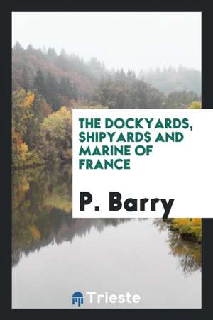 The Dockyards, Shipyards and Marine of France de P. Barry