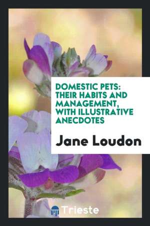 Domestic Pets: Their Habits and Management de Mrs Jane Loudon