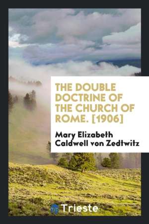 The Double Doctrine of the Church of Rome de Mary Elizabeth Caldwell von Zedtwitz