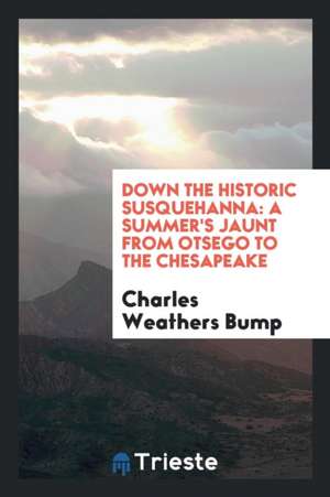 Down the Historic Susquehanna: A Summer's Jaunt from Otsego to the Chesapeake de Charles Weathers Bump