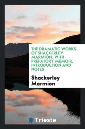 Dramatic Works. with Prefacto Memoir, Introductions and Notes de Shackerley Marmion