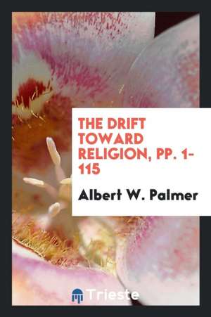 The Drift Toward Religion, Pp. 1-115 de Albert W. Palmer