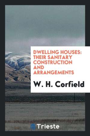 Dwelling Houses: Their Sanitary Construction and Arrangements de W. H. Corfield