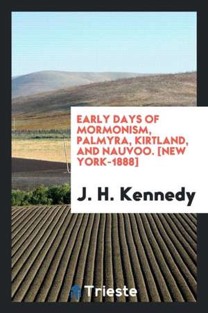 Early Days of Mormonism, Palmyra, Kirtland, and Nauvoo de J. H. Kennedy