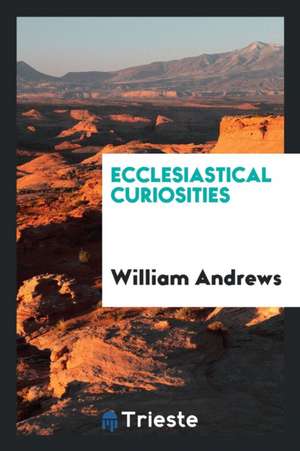 Ecclesiastical Curiosities de William Andrews