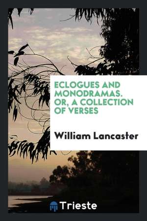 Eclogues and Monodramas. Or, a Collection of Verses de William Lancaster