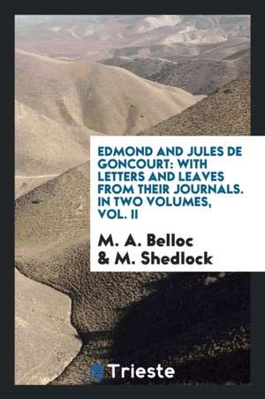 Edmond and Jules de Goncourt: With Letters and Leaves from Their Journals. in Two Volumes, Vol. II de M. A. Belloc