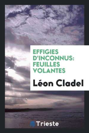 Effigies d'Inconnus: Feuilles Volantes de Leon Cladel