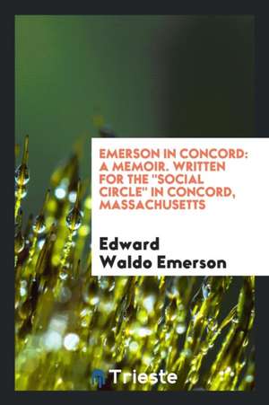 Emerson in Concord: A Memoir. Written for the Social Circle in Concord, Massachusetts de Edward Waldo Emerson