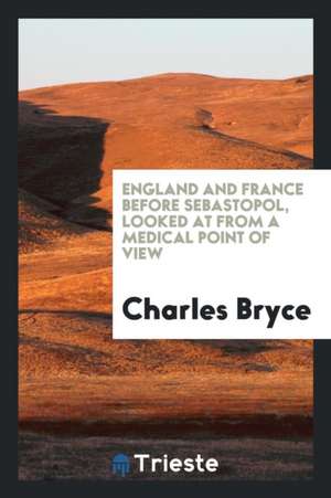 England and France Before Sebastopol, Looked at from a Medical Point of View de Charles Bryce