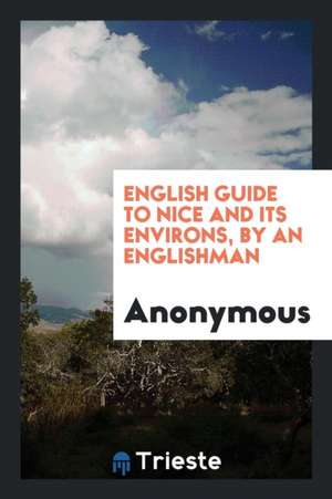 English Guide to Nice and Its Environs, by an Englishman de Anonymous