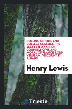 Collins' School and College Classics. the Essays (I-XXXI); Or, Counsels Civil and Moral of Francis Lord Verulam, Viscount St Albans de Henry Lewis