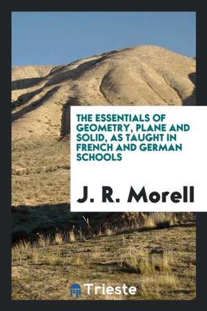 The Essentials of Geometry, Plane and Solid, as Taught in French and German Schools de J. R. Morell