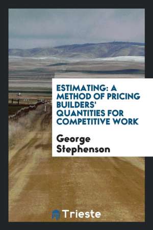 Estimating: A Method of Pricing Builders' Quantities for Competitive Work de George Stephenson