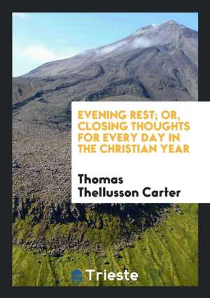 Evening Rest; Or, Closing Thoughts for Every Day in the Christian Year, by the Author of ... de Thomas Thellusson Carter