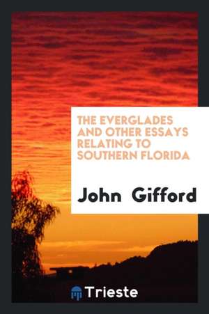 The Everglades and Other Essays Relating to Southern Florida de John Gifford