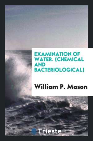 Examination of Water, Chemical and Bacteriological: (chemical and ... de William P. Mason