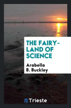 The Fairy-Land of Science de Arabella B. Buckley