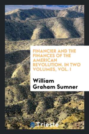 Financier and the Finances of the American Revolution de William Graham Sumner