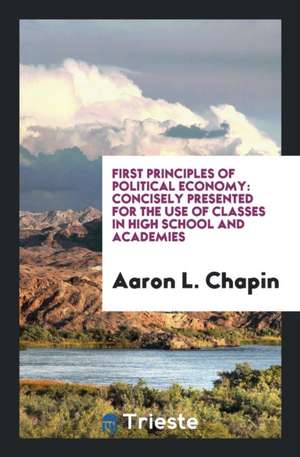 First Principles of Political Economy: Concisely Presented for the Use of Classes in High ... de Aaron L. Chapin