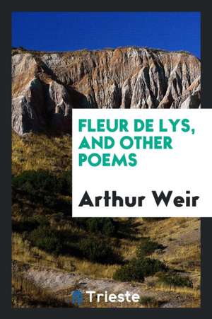 Fleur de Lys, and Other Poems de Arthur Weir