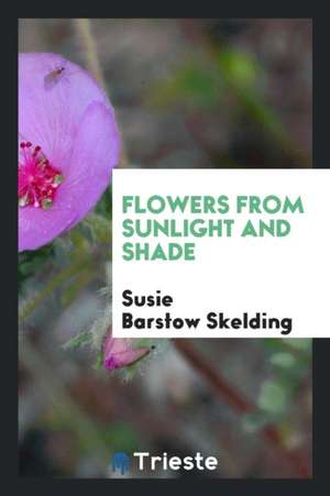 Flowers from Sunlight and Shade de Susie Barstow Skelding