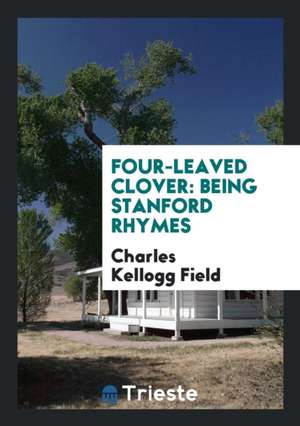 Four-Leaved Clover: Being Stanford Rhymes de Charles Kellogg Field