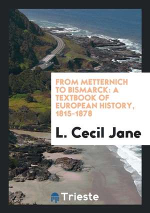 From Metternich to Bismarck: A Textbook of European History, 1815-1878 de L. Cecil Jane