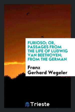 Furioso; Or, Passages from the Life of Ludwig Van Beethoven; From the German de Franz Gerhard Wegeler