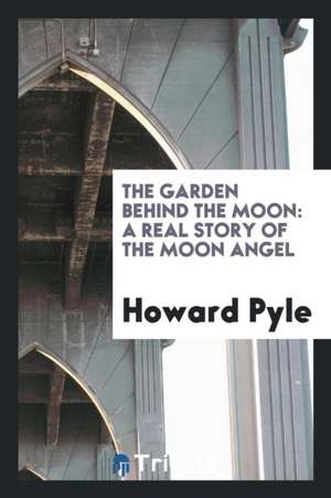 The Garden Behind the Moon: A Real Story of the Moon Angel de Howard Pyle