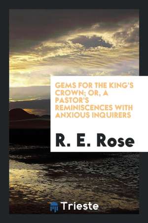 Gems for the King's Crown; Or, a Pastor's Reminiscences with Anxious Inquirers de R. E. Rose