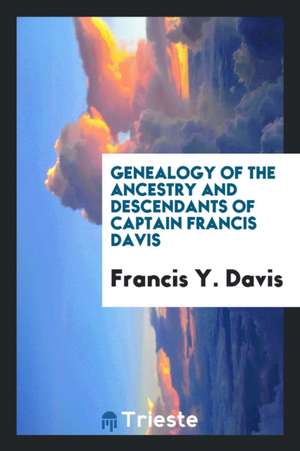 Genealogy of the Ancestry and Descendants of Captain Francis Davis, Founder ... de Francis Y. Davis