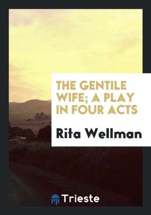 The Gentile Wife; A Play in Four Acts de Rita Wellman