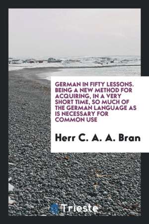 German in Fifty Lessons de Herr C. A. A. Bran