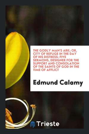 The Godly Mans Ark, Sermons. Hereunto Are Annexed Mris. Moores Evidences for Heaven de Edmund Calamy