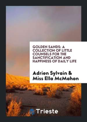 Golden Sands: A Collection of Little Counsels for the Sanctification and Happiness of Daily Life de Adrien Sylvain