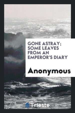 Gone Astray; Some Leaves from an Emperor's Diary de Anonymous