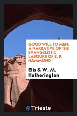 Good Will to Men: A Narrative of the Evangelistic Labours of E. P. Hammond de Elis