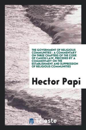 The Government of Religious Communities: A Commentary on Three Chapters of ... de Hector Papi