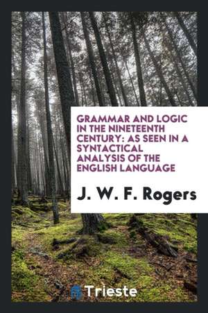 Grammar and Logic in the Nineteenth Century: As Seen in a Syntactical ... de J. W. F. Rogers