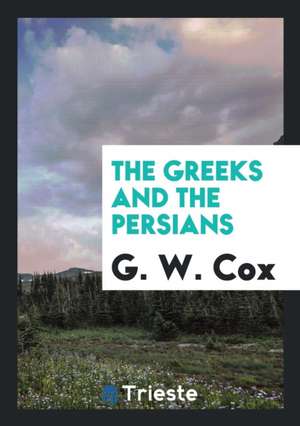 The Greeks and the Persians de Sir George W. Cox