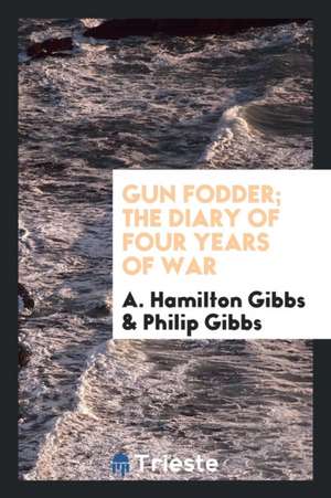 Gun Fodder; The Diary of Four Years of War de A. Hamilton Gibbs