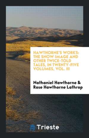 Hawthorne's Works: The Snow Image and Other Twice-Told Tales, in Twenty-Five Volumes, Vol. III de Nathaniel Hawthorne